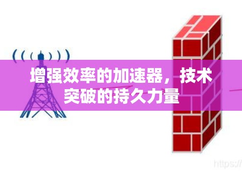 增强效率的加速器,技术突破的持久力量 增强效率的加速器,技术突破的持久力量