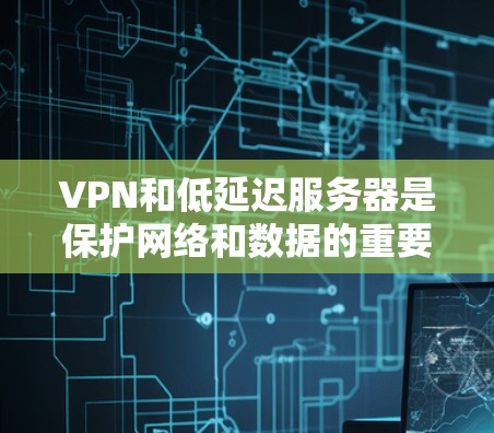 VPN和低延迟服务器是保护网络和数据的重要工具。以下是一些关于VPN低延迟服务器的详细信息和推荐 VPN和低延迟服务器是保护网络和数据的重要工具。以下是一些关于VPN低延迟服务器的详细信息和推荐