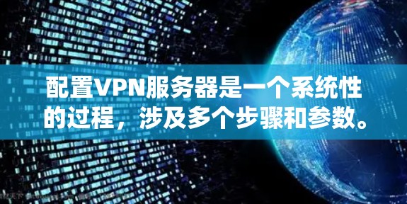 配置VPN服务器是一个系统性的过程,涉及多个步骤和参数。以下是一个详细的步骤指南,帮助您完成VPN服务器的配置 配置VPN服务器是一个系统性的过程,涉及多个步骤和参数。以下是一个详细的步骤指南,帮助您完成VPN服务器的配置