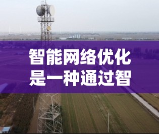 智能网络优化是一种通过智能工具自动调整网络配置以提高网络性能的优化方法。以下是关于智能网络优化的详细解答 智能网络优化是一种通过智能工具自动调整网络配置以提高网络性能的优化方法。以下是关于智能网络优化的详细解答
