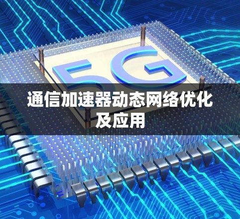 通信加速器动态网络优化及应用 通信加速器动态网络优化及应用