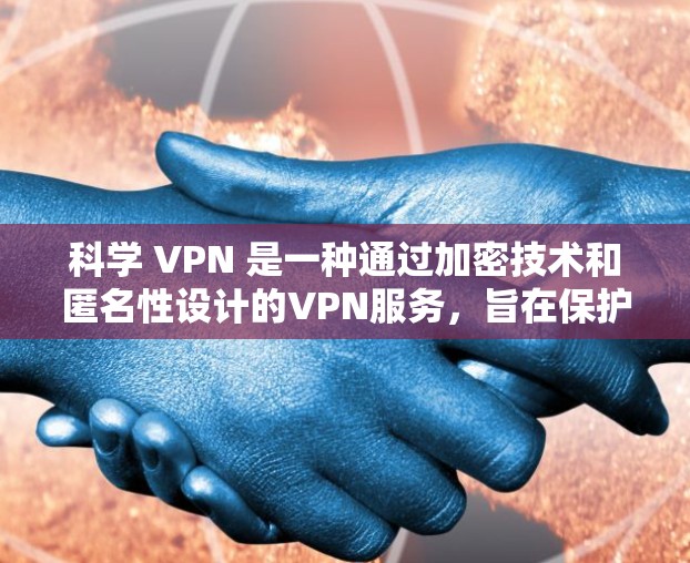 科学 VPN 是一种通过加密技术和匿名性设计的VPN服务,旨在保护用户的数据和隐私。以下是对科学 VPN 的详细分析和总结 科学 VPN 是一种通过加密技术和匿名性设计的VPN服务,旨在保护用户的数据和隐私。以下是对科学 VPN 的详细分析和总结