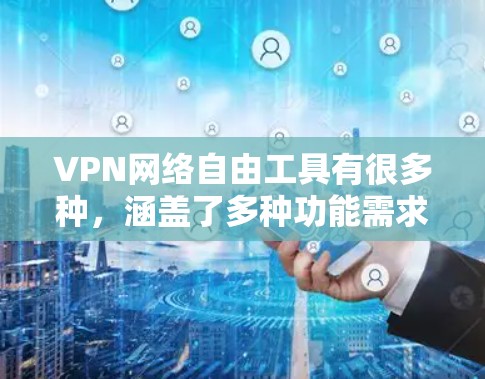 VPN网络自由工具有很多种,涵盖了多种功能需求。以下是一些常见的 VPN 工具推荐,供您参考 VPN网络自由工具有很多种,涵盖了多种功能需求。以下是一些常见的 VPN 工具推荐,供您参考