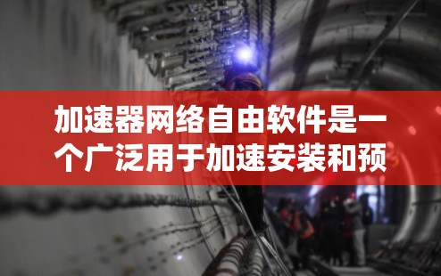 加速器网络自由软件是一个广泛用于加速安装和预装软件的工具,广泛应用于多种操作系统。以下是对加速器网络自由软件的详细分类和分析 加速器网络自由软件是一个广泛用于加速安装和预装软件的工具,广泛应用于多种操作系统。以下是对加速器网络自由软件的详细分类和分析