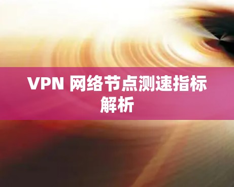 VPN 网络节点测速指标解析 VPN 网络节点测速指标解析