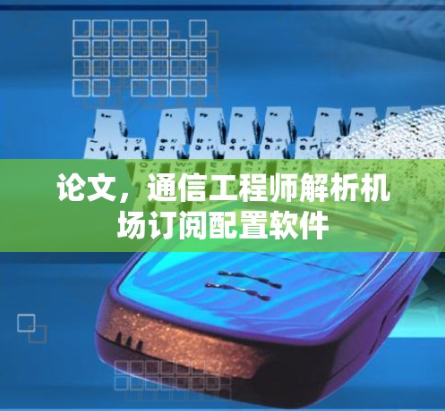论文,通信工程师解析机场订阅配置软件 论文,通信工程师解析机场订阅配置软件