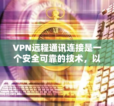 VPN远程通讯连接是一个安全可靠的技术,以下是详细的步骤和操作指南 VPN远程通讯连接是一个安全可靠的技术,以下是详细的步骤和操作指南