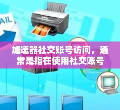 加速器社交账号访问,通常是指在使用社交账号时,加速其访问速度。这可能涉及到使用特定的加速工具或软件,以提高账号的加载速度。以下是一些可能的解决方案和步骤 加速器社交账号访问,通常是指在使用社交账号时,加速其访问速度。这可能涉及到使用特定的加速工具或软件,以提高账号的加载速度。以下是一些可能的解决方案和步骤