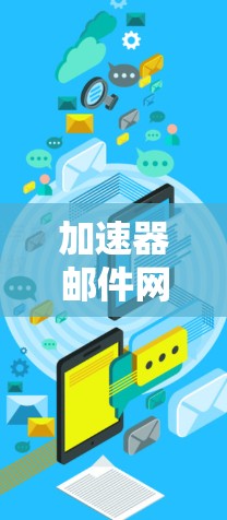 加速器邮件网络方案通常是指通过网络技术来优化和管理邮件服务器和邮件传输的效率。以下是一个通用的加速器邮件网络方案的构建框架,供您参考 加速器邮件网络方案通常是指通过网络技术来优化和管理邮件服务器和邮件传输的效率。以下是一个通用的加速器邮件网络方案的构建框架,供您参考
