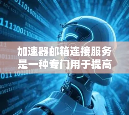 加速器邮箱连接服务是一种专门用于提高用户发送邮件速度的技术或服务,可能包括加速邮件服务器、优化缓存、使用云服务器等方法。以下是关于这个服务的详细分析 加速器邮箱连接服务是一种专门用于提高用户发送邮件速度的技术或服务,可能包括加速邮件服务器、优化缓存、使用云服务器等方法。以下是关于这个服务的详细分析