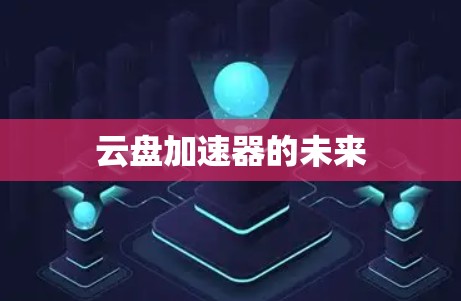 云盘加速器的未来 云盘加速器的未来