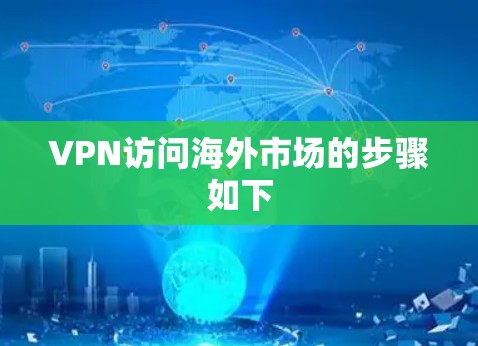 VPN访问海外市场的步骤如下 VPN访问海外市场的步骤如下
