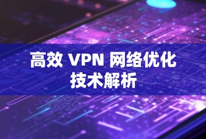 高效 VPN 网络优化技术解析 高效 VPN 网络优化技术解析