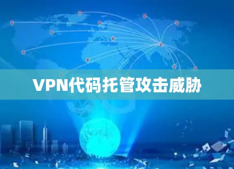 VPN代码托管攻击威胁 VPN代码托管攻击威胁
