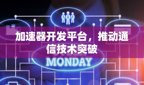 加速器开发平台,推动通信技术突破 加速器开发平台,推动通信技术突破