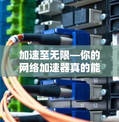 加速至无限—你的网络加速器真的能让你的网络速度不受限制? 加速至无限—你的网络加速器真的能让你的网络速度不受限制?