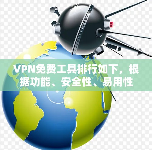 VPN免费工具排行如下，根据功能、安全性、易用性和适用场景考虑