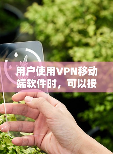 用户使用VPN移动端软件时,可以按照以下步骤进行操作 用户使用VPN移动端软件时,可以按照以下步骤进行操作