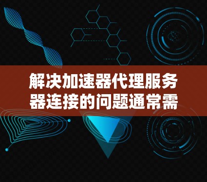 解决加速器代理服务器连接的问题通常需要从多个方面进行检查和调整。以下是逐步的解决方案 解决加速器代理服务器连接的问题通常需要从多个方面进行检查和调整。以下是逐步的解决方案