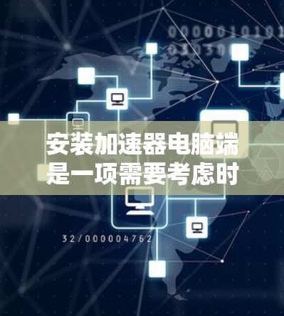 安装加速器电脑端是一项需要考虑时间和步骤的工作,以下是一个清晰的指南,帮助您高效完成安装和使用加速器 安装加速器电脑端是一项需要考虑时间和步骤的工作,以下是一个清晰的指南,帮助您高效完成安装和使用加速器