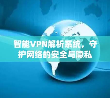 智能VPN解析系统,守护网络的安全与隐私 智能VPN解析系统,守护网络的安全与隐私