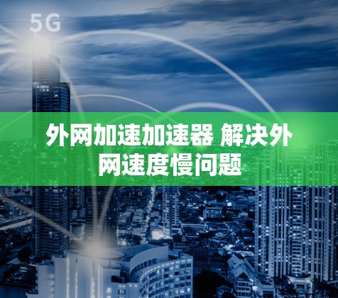 外网加速加速器 解决外网速度慢问题 外网加速加速器 解决外网速度慢问题