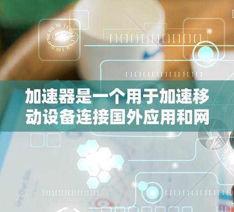 加速器是一个用于加速移动设备连接国外应用和网络的工具。以下是一些详细步骤，帮助您使用加速器来连接到国外应用