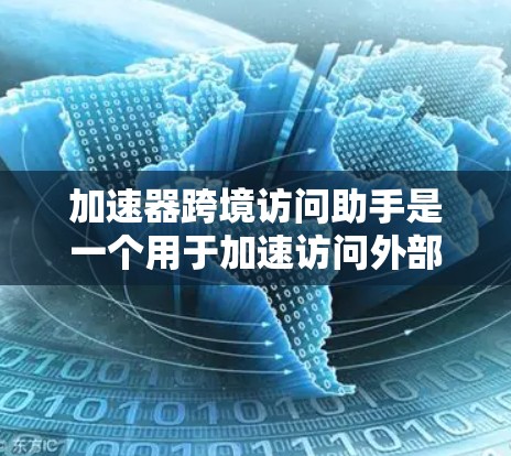 加速器跨境访问助手是一个用于加速访问外部网站的工具,通常由中国的公司开发,旨在提升访问速度和减少网络延迟。以下是关于该工具的详细信息 加速器跨境访问助手是一个用于加速访问外部网站的工具,通常由中国的公司开发,旨在提升访问速度和减少网络延迟。以下是关于该工具的详细信息