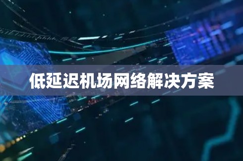 低延迟机场网络解决方案