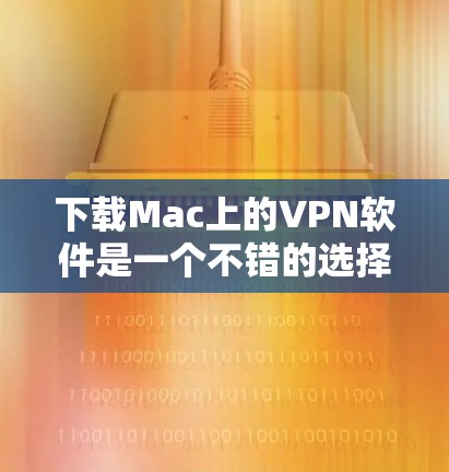 下载Mac上的VPN软件是一个不错的选择，特别是如果你希望在Mac上进行安全的网络连接。以下是一些推荐的VPN软件，涵盖了不同的需求和特性