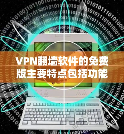 VPN翻墙软件的免费版主要特点包括功能有限、限制较少、价格低廉、操作简单等。以下是对这些特点的详细说明