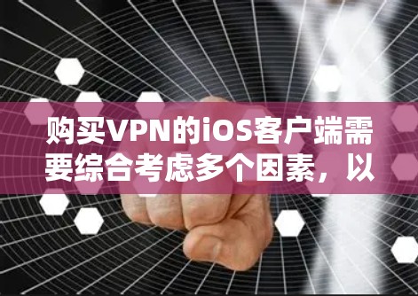购买VPN的iOS客户端需要综合考虑多个因素，以下是一个清晰的步骤指南
