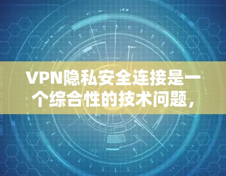 VPN隐私安全连接是一个综合性的技术问题，涉及多个层面的考虑。以下是对该主题的分步解释和总结