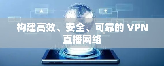 构建高效、安全、可靠的 VPN直播网络