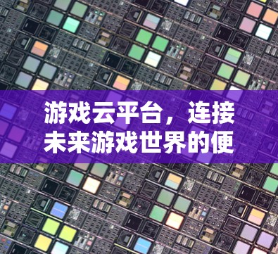 游戏云平台，连接未来游戏世界的便捷之道