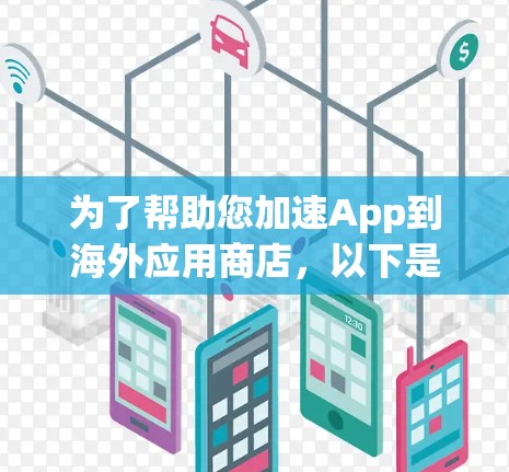 为了帮助您加速App到海外应用商店，以下是一步步的指南