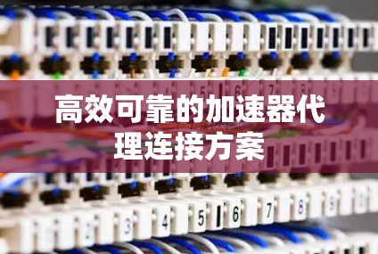 高效可靠的加速器代理连接方案