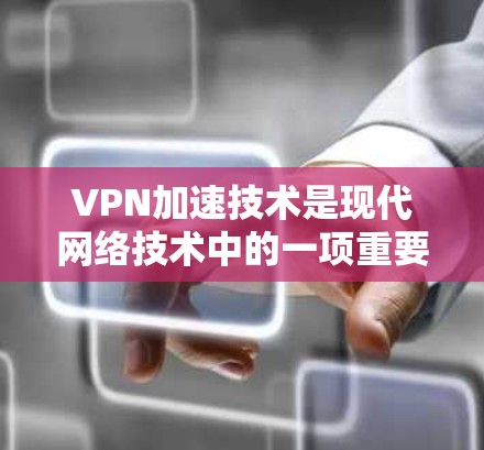VPN加速技术是现代网络技术中的一项重要组成部分，它帮助用户在无条件VPN连接的情况下，快速下载和观看视频流、文件等内容。以下是关于VPN加速技术的分析和建议