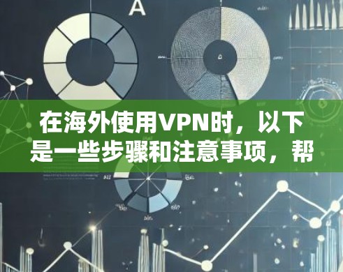 在海外使用VPN时，以下是一些步骤和注意事项，帮助你顺利连接