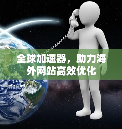 全球加速器，助力海外网站高效优化