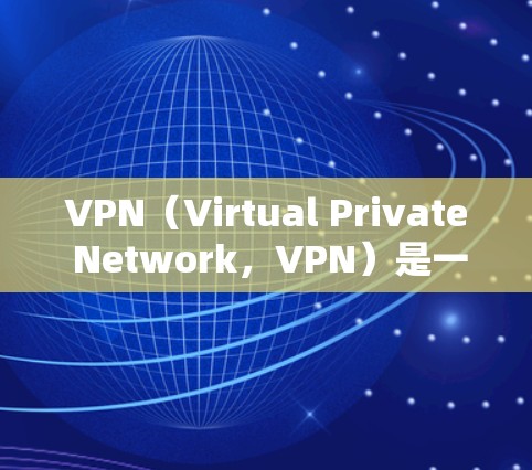VPN（Virtual Private Network，VPN）是一种通过数据加密和解密，将内部信息在外部网络中进行传输的技术。它广泛应用于商业、国防、教育等领域，旨在保护用户的数据安全和隐私