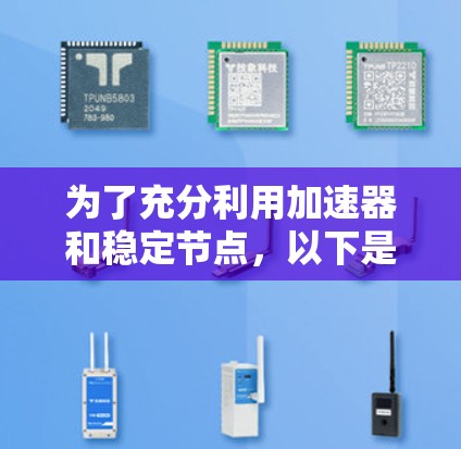 为了充分利用加速器和稳定节点，以下是一个有条理的总结和步骤指南