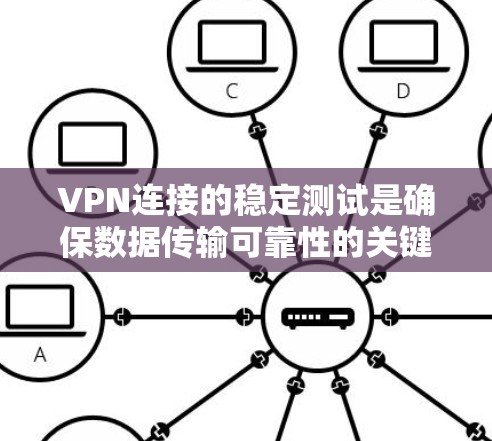 VPN连接的稳定测试是确保数据传输可靠性的关键步骤。以下是对VPN连接稳定测试的详细分析和建议