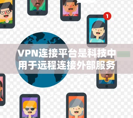 VPN连接平台是科技中用于远程连接外部服务器或设备的工具，旨在保障数据安全、隐私保护，并提供远程控制功能。以下是对VPN连接平台的全面总结和推荐