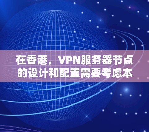 在香港，VPN服务器节点的设计和配置需要考虑本地化环境、服务器地理位置、法律和政策规定以及用户操作中的注意事项。以下是一些关键点