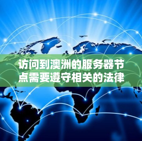 访问到澳洲的服务器节点需要遵守相关的法律法规和网络安全协议。以下是关于VPN访问澳洲服务器节点的一些关键点和考虑因素