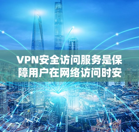 VPN安全访问服务是保障用户在网络访问时安全的网络服务，主要包括以下关键组成部分