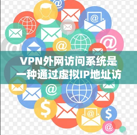VPN外网访问系统是一种通过虚拟IP地址访问外部互联网的工具，通常由VPN服务提供。以下是详细的步骤和信息