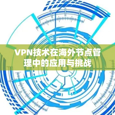 VPN技术在海外节点管理中的应用与挑战