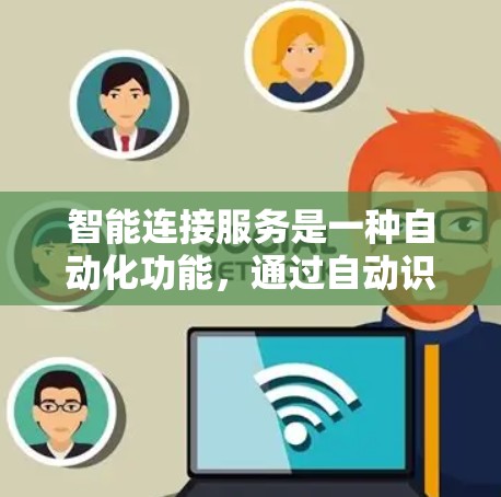 智能连接服务是一种自动化功能，通过自动识别和连接到特定资源或服务，提升下载效率和用户体验。以下是关于智能连接服务的详细分析